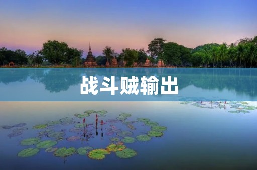 战斗贼输出:解析战斗贼职业的高爆发能力 战斗贼输出:解析战斗贼职业的高爆发能力