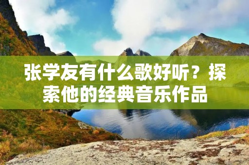 张学友有什么歌好听？探索他的经典音乐作品
