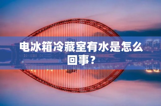 电冰箱冷藏室有水是怎么回事? 电冰箱冷藏室有水是怎么回事?