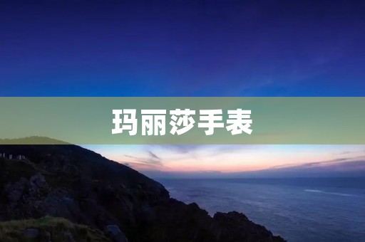 玛丽莎手表：品质与时尚的完美结合