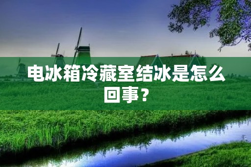 电冰箱冷藏室结冰是怎么回事？