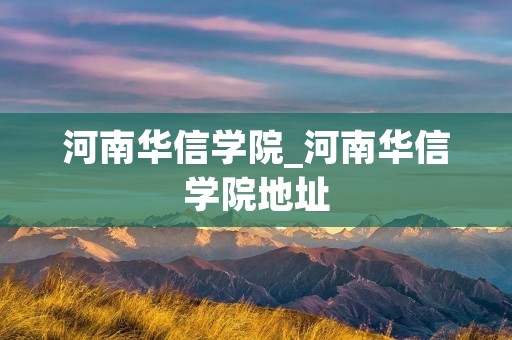 河南华信学院_河南华信学院地址