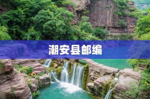 潮安县邮编：了解潮安县各地邮编，方便生活通讯