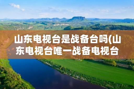 山东电视台是战备台吗(山东电视台唯一战备电视台) 山东电视台是战备台吗(山东电视台唯一战备电视台)