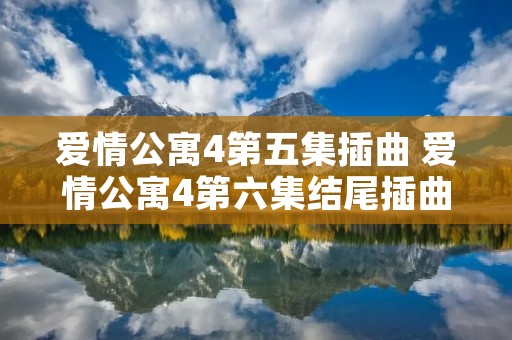 爱情公寓4第五集插曲 爱情公寓4第六集结尾插曲