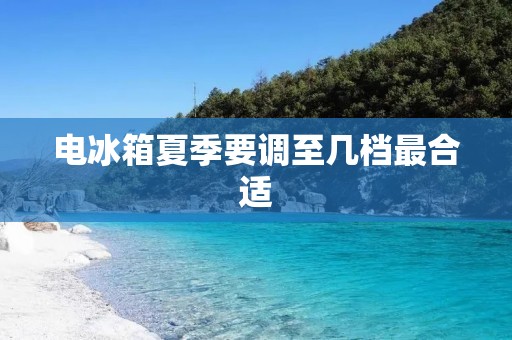 电冰箱夏季要调至几档最合适