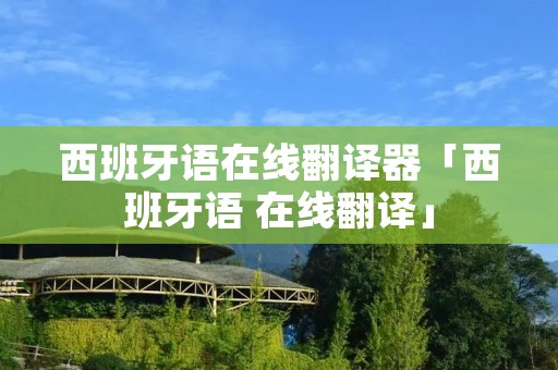 西班牙语在线翻译器「西班牙语 在线翻译」