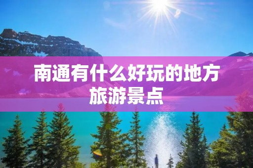 南通有什么好玩的地方旅游景点 南通有什么好玩的地方旅游景点
