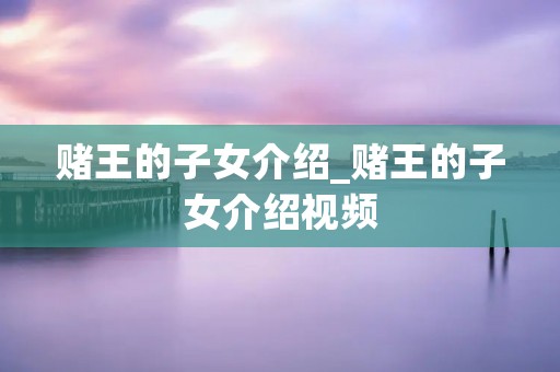 赌王的子女介绍_赌王的子女介绍视频