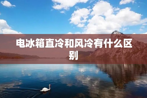 电冰箱直冷和风冷有什么区别