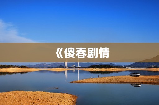 《傻春剧情:一个平凡少年的奇幻冒险之旅》 《傻春剧情:一个平凡少年的奇幻冒险之旅》