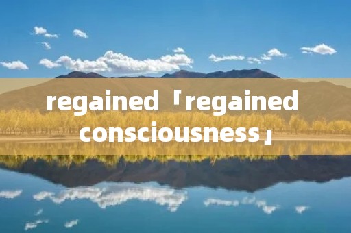 regained「regained consciousness」