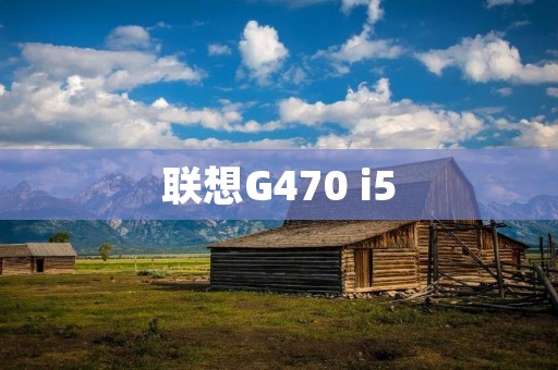 联想G470 i5：一款高性能笔记本电脑的绝佳选择