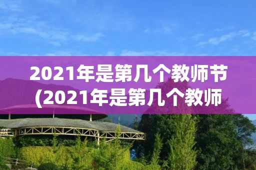 2021年是第几个教师节(2021年是第几个教师节怎么算)