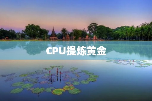 CPU提炼黄金:科技与绿色环保的完美结合 CPU提炼黄金:科技与绿色环保的完美结合