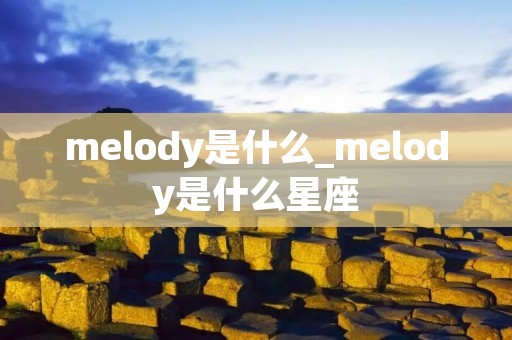 melody是什么_melody是什么星座