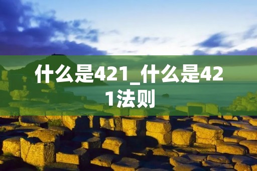 什么是421_什么是421法则 什么是421_什么是421法则