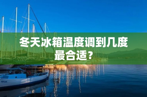 冬天冰箱温度调到几度最合适？