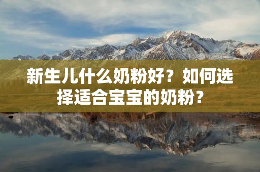 新生儿什么奶粉好?如何选择适合宝宝的奶粉? 新生儿什么奶粉好?如何选择适合宝宝的奶粉?