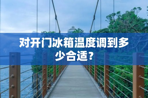 对开门冰箱温度调到多少合适？