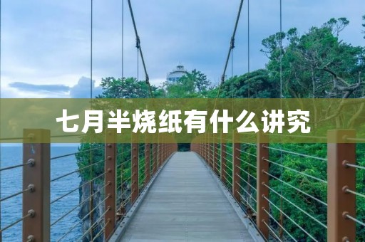 七月半烧纸有什么讲究 七月半烧纸有什么讲究