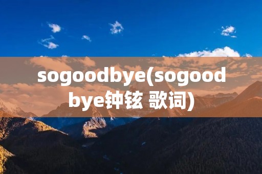 sogoodbye(sogoodbye钟铉 歌词)