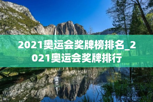 2021奥运会奖牌榜排名_2021奥运会奖牌排行 2021奥运会奖牌榜排名_2021奥运会奖牌排行
