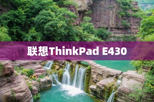 联想ThinkPad E430:卓越性能与可靠品质的完美结合 联想ThinkPad E430:卓越性能与可靠品质的完美结合