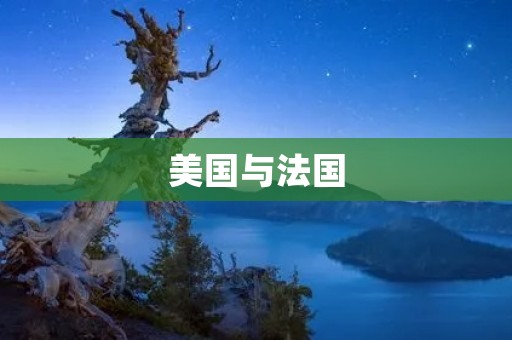 美国与法国：历史、文化与合作的纽带