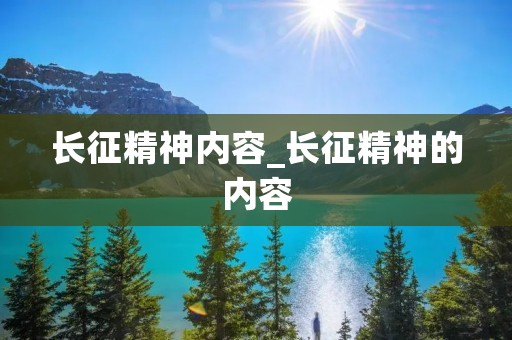 长征精神内容_长征精神的内容
