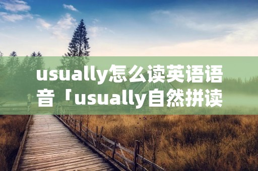 usually怎么读英语语音「usually自然拼读法」 usually怎么读英语语音「usually自然拼读法」