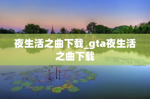 夜生活之曲下载_gta夜生活之曲下载 夜生活之曲下载_gta夜生活之曲下载