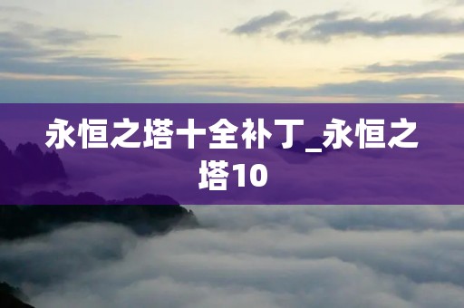 永恒之塔十全补丁_永恒之塔10 永恒之塔十全补丁_永恒之塔10