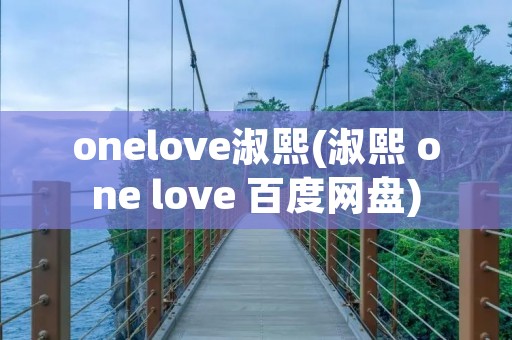 onelove淑熙(淑熙 one love 百度网盘)