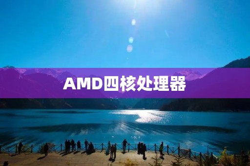 AMD四核处理器:性能与效能的完美结合 AMD四核处理器:性能与效能的完美结合