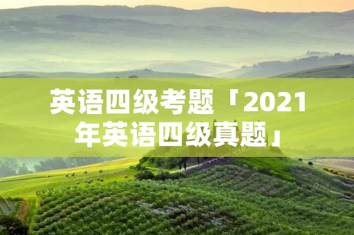 英语四级考题「2021年英语四级真题」