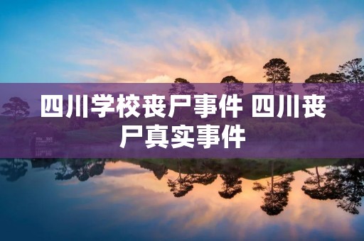四川学校丧尸事件 四川丧尸真实事件
