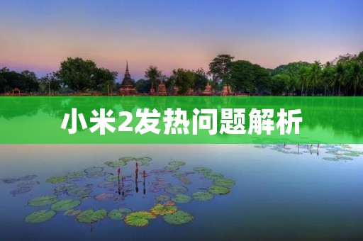 小米2发热问题解析：为什么小米2会出现发热现象？