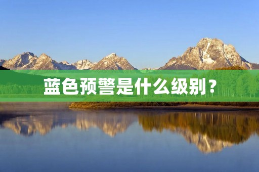 蓝色预警是什么级别？