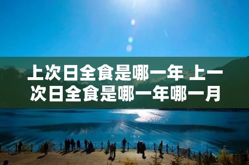 上次日全食是哪一年 上一次日全食是哪一年哪一月