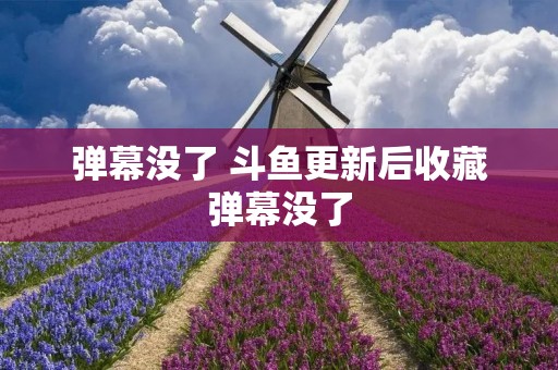 弹幕没了 斗鱼更新后收藏弹幕没了 弹幕没了 斗鱼更新后收藏弹幕没了