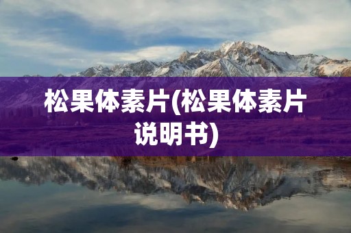 松果体素片(松果体素片说明书) 松果体素片(松果体素片说明书)