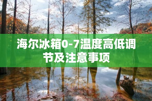 海尔冰箱0-7温度高低调节及注意事项 海尔冰箱0-7温度高低调节及注意事项