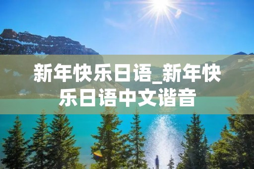 新年快乐日语_新年快乐日语中文谐音