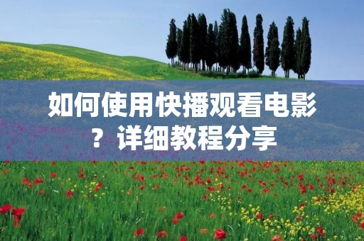 如何使用快播观看电影？详细教程分享