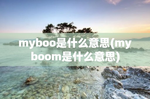 myboo是什么意思(myboom是什么意思) myboo是什么意思(myboom是什么意思)