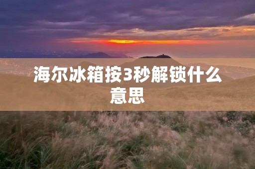 海尔冰箱按3秒解锁什么意思