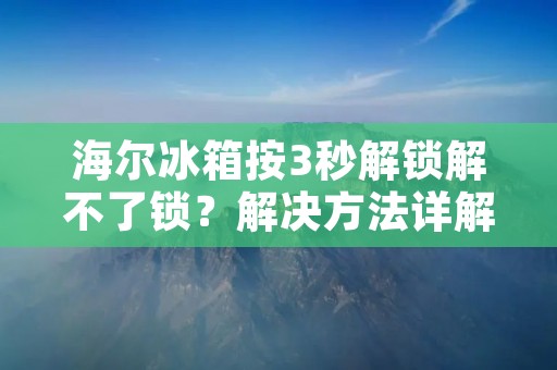 海尔冰箱按3秒解锁解不了锁？解决方法详解