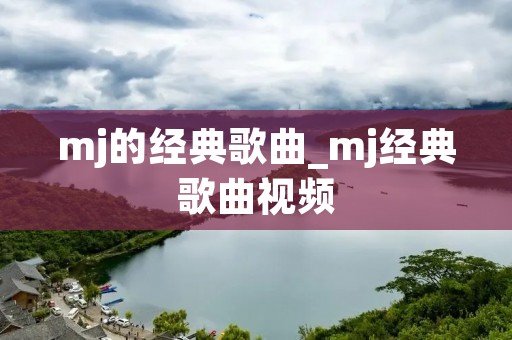 mj的经典歌曲_mj经典歌曲视频