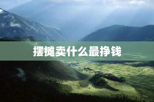 摆摊卖什么最挣钱